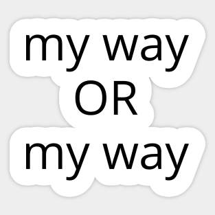 My Way Or My Way. There is No Other Way! Sticker